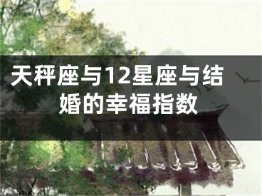 天秤座与12星座与结婚的幸福指数