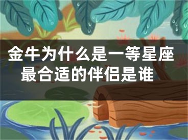 金牛为什么是一等星座 最合适的伴侣是谁