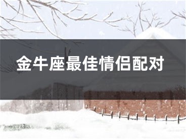 金牛座最佳情侣配对