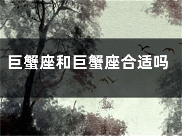 巨蟹座和巨蟹座合适吗