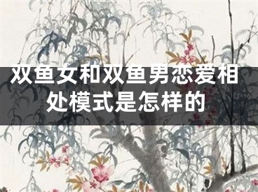 双鱼女和双鱼男恋爱相处模式是怎样的