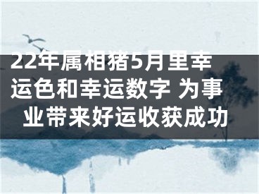 22年属相猪5月里幸运色和幸运数字 为事业带来好运收获成功