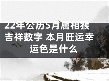 22年公历5月属相猴吉祥数字 本月旺运幸运色是什么