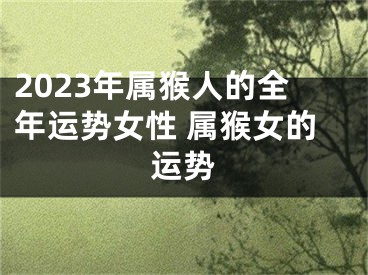 2023年属猴人的全年运势女性 属猴女的运势