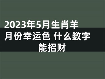 2023年5月生肖羊月份幸运色 什么数字能招财