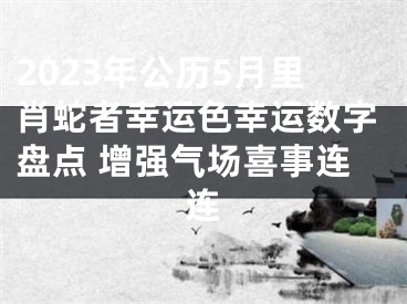 2023年公历5月里肖蛇者幸运色幸运数字盘点 增强气场喜事连连