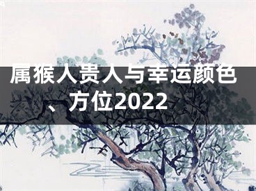 属猴人贵人与幸运颜色、方位2022