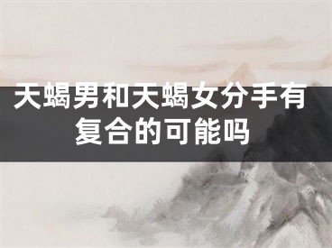 天蝎男和天蝎女分手有复合的可能吗