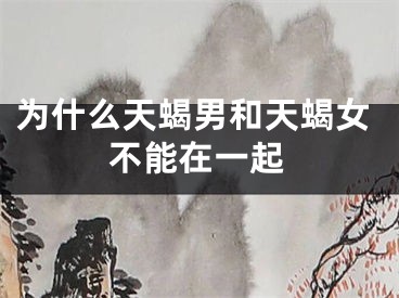为什么天蝎男和天蝎女不能在一起