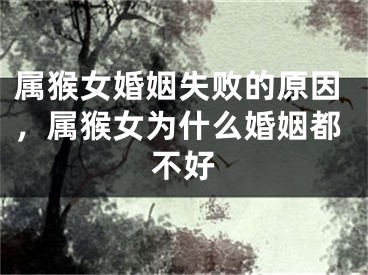 属猴女婚姻失败的原因，属猴女为什么婚姻都不好