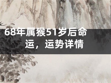 68年属猴51岁后命运，运势详情