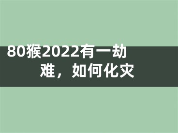 80猴2022有一劫难，如何化灾
