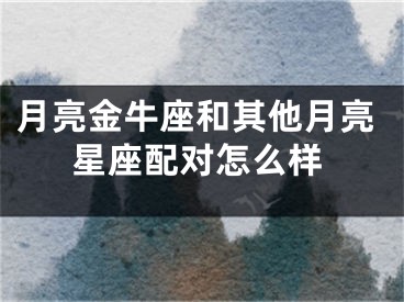 月亮金牛座和其他月亮星座配对怎么样
