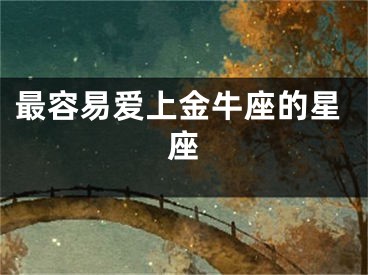 最容易爱上金牛座的星座