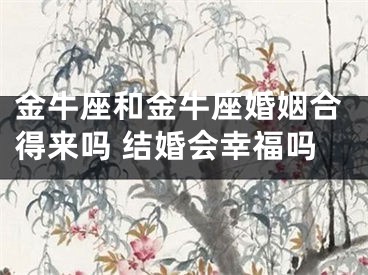 金牛座和金牛座婚姻合得来吗 结婚会幸福吗