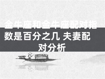 金牛座和金牛座配对指数是百分之几 夫妻配对分析