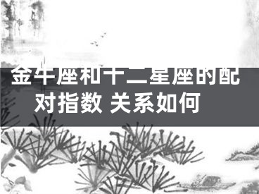 金牛座和十二星座的配对指数 关系如何