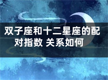 双子座和十二星座的配对指数 关系如何