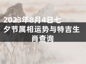 2023年8月4日七夕节属相运势与特吉生肖查询