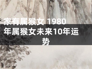 家有属猴女 1980年属猴女未来10年运势