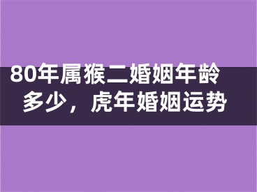 80年属猴二婚姻年龄多少，虎年婚姻运势