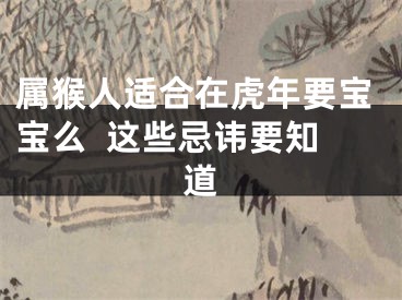 属猴人适合在虎年要宝宝么  这些忌讳要知道