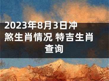 2023年8月3日冲煞生肖情况 特吉生肖查询