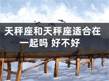 天秤座和天秤座适合在一起吗 好不好