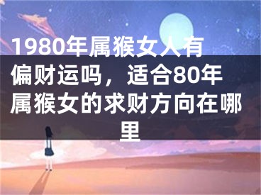 1980年属猴女人有偏财运吗，适合80年属猴女的求财方向在哪里