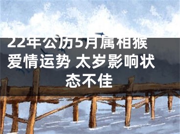 22年公历5月属相猴爱情运势 太岁影响状态不佳