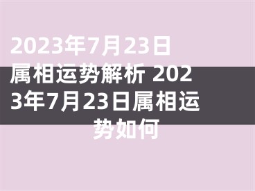 2023年7月23日属相运势解析 2023年7月23日属相运势如何