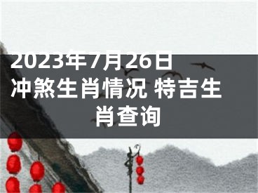 2023年7月26日冲煞生肖情况 特吉生肖查询