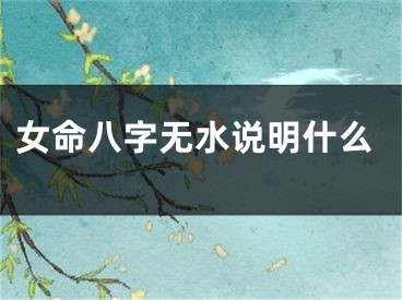 女命八字无水说明什么