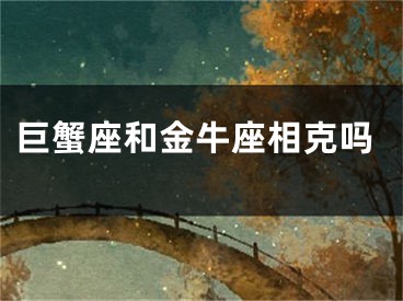 巨蟹座和金牛座相克吗