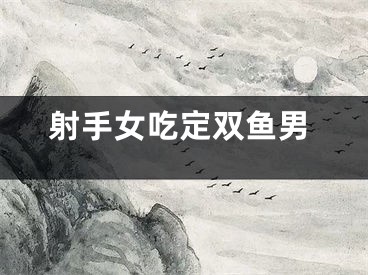 射手女吃定双鱼男