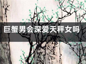 巨蟹男会深爱天秤女吗