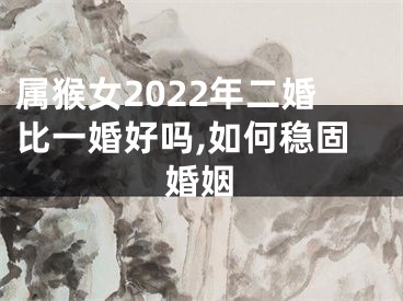 属猴女2022年二婚比一婚好吗,如何稳固婚姻