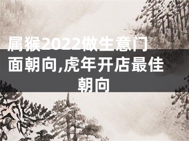 属猴2022做生意门面朝向,虎年开店最佳朝向