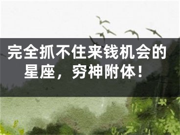 完全抓不住来钱机会的星座，穷神附体！