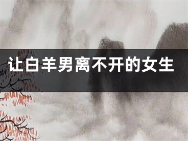 让白羊男离不开的女生