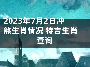 2023年7月2日冲煞生肖情况 特吉生肖查询