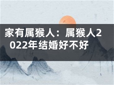 家有属猴人：属猴人2022年结婚好不好