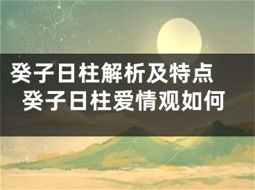 癸子日柱解析及特点 癸子日柱爱情观如何