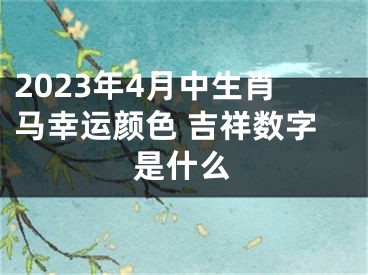 2023年4月中生肖马幸运颜色 吉祥数字是什么