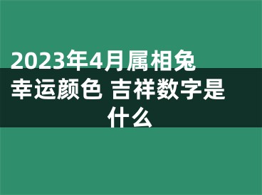 2023年4月属相兔幸运颜色 吉祥数字是什么