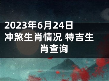 2023年6月24日冲煞生肖情况 特吉生肖查询