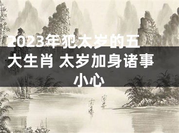 2023年犯太岁的五大生肖 太岁加身诸事小心