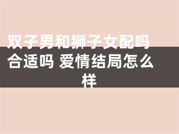 双子男和狮子女配吗 合适吗 爱情结局怎么样