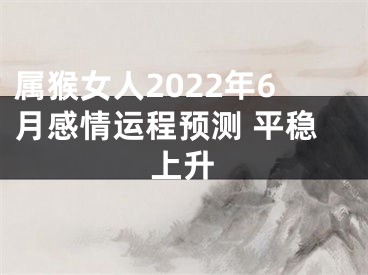 属猴女人2022年6月感情运程预测 平稳上升