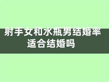 射手女和水瓶男结婚率 适合结婚吗